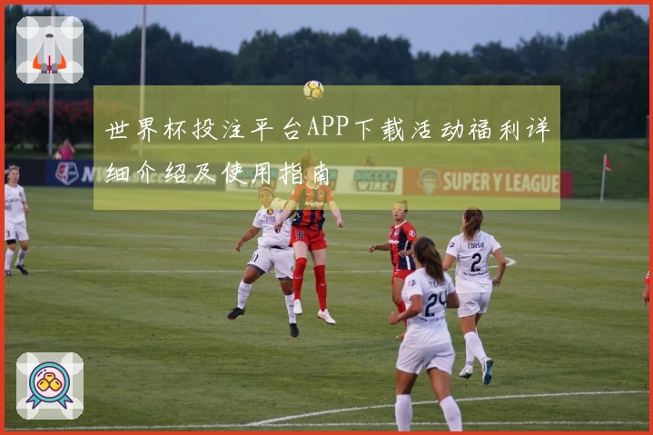 世界杯投注平台APP下载活动福利详细介绍及使用指南