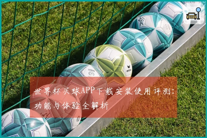 世界杯买球APP下载安装使用评测：功能与体验全解析