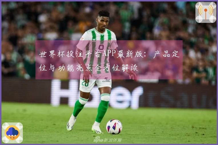 世界杯投注平台APP最新版：产品定位与功能亮点全方位解读